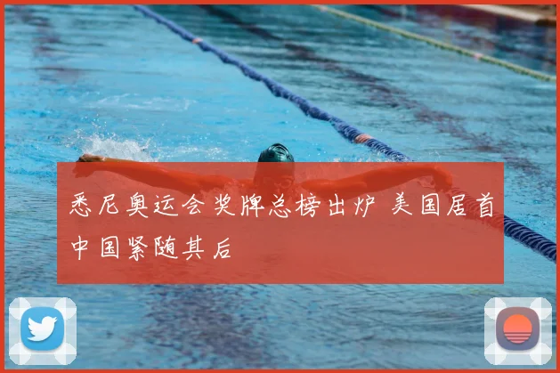 悉尼奥运会奖牌总榜出炉 美国居首中国紧随其后