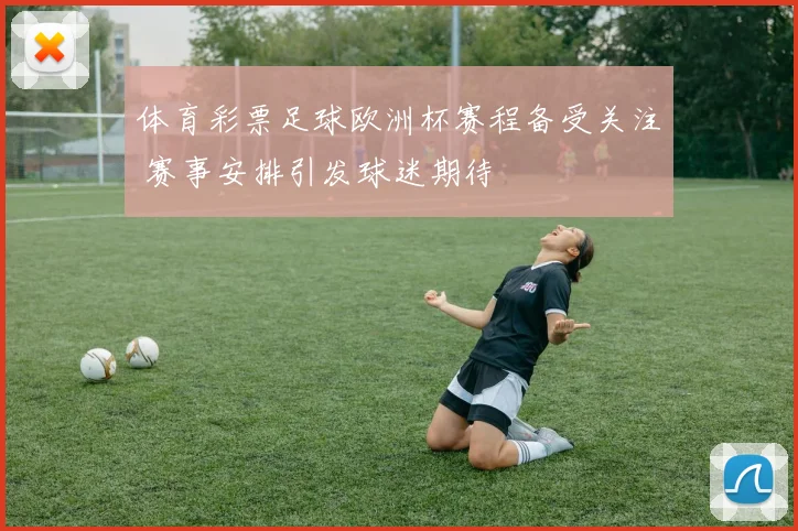 体育彩票足球欧洲杯赛程备受关注 赛事安排引发球迷期待