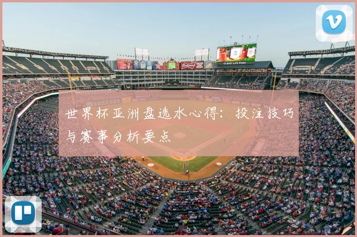 世界杯亚洲盘选水心得:投注技巧与赛事分析要点