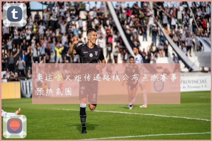 奥运会火炬传递路线公布点燃赛事预热氛围