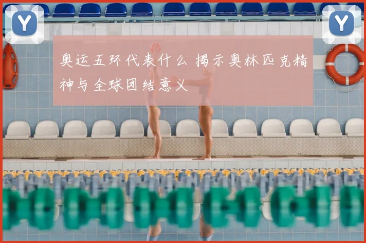 奥运五环代表什么 揭示奥林匹克精神与全球团结意义