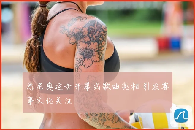 悉尼奥运会开幕式歌曲亮相 引发赛事文化关注