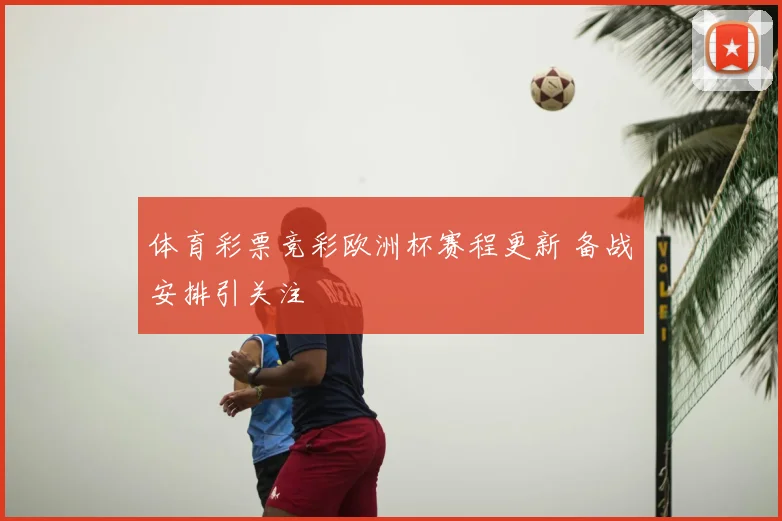体育彩票竞彩欧洲杯赛程更新 备战安排引关注