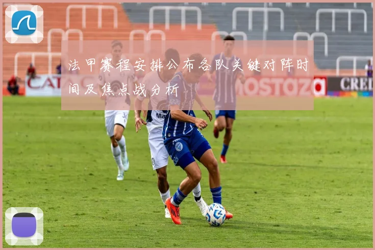 法甲赛程安排公布各队关键对阵时间及焦点战分析