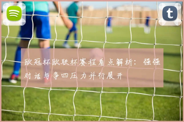 欧冠杯欧联杯赛程看点解析:强强对话与争四压力并行展开