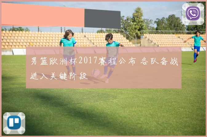 男篮欧洲杯2017赛程公布 各队备战进入关键阶段