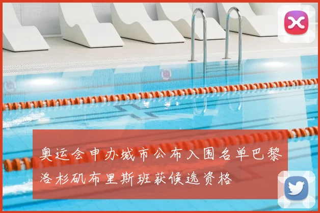 奥运会申办城市公布入围名单巴黎洛杉矶布里斯班获候选资格