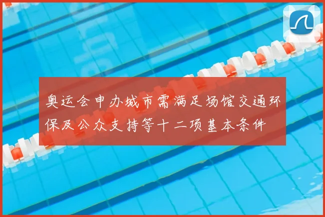 奥运会申办城市需满足场馆交通环保及公众支持等十二项基本条件