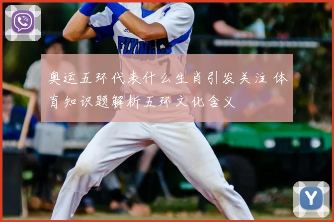 奥运五环代表什么生肖引发关注 体育知识题解析五环文化含义
