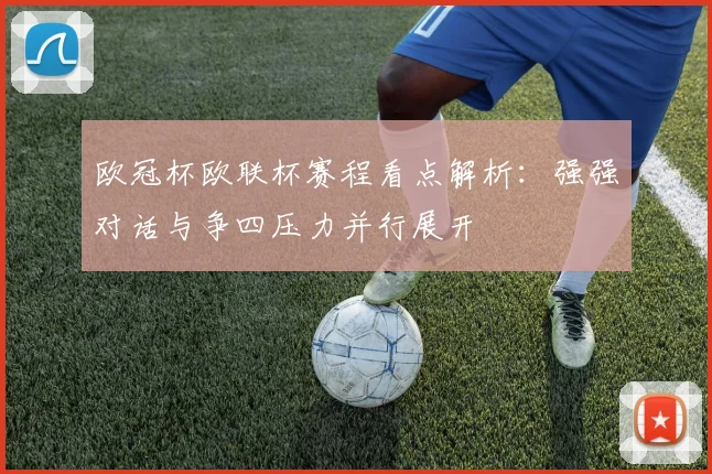 欧冠杯欧联杯赛程看点解析:强强对话与争四压力并行展开