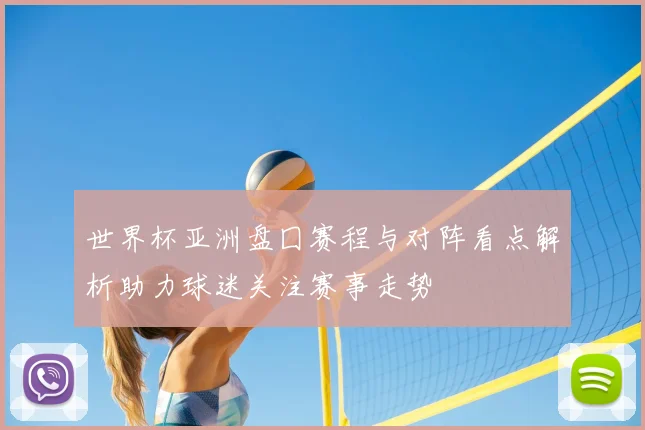 世界杯亚洲盘囗赛程与对阵看点解析助力球迷关注赛事走势