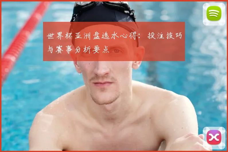 世界杯亚洲盘选水心得:投注技巧与赛事分析要点