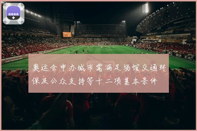 奥运会申办城市需满足场馆交通环保及公众支持等十二项基本条件