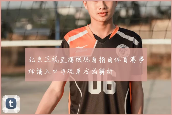 北京卫视直播线观看指南体育赛事转播入口与观看方式解析