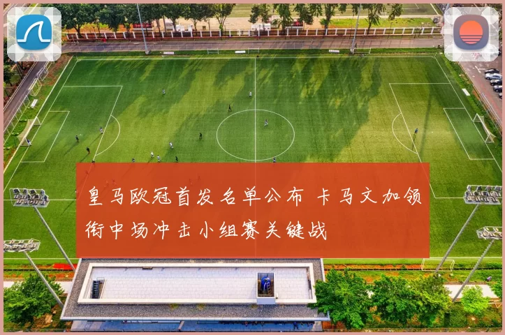 皇马欧冠首发名单公布 卡马文加领衔中场冲击小组赛关键战