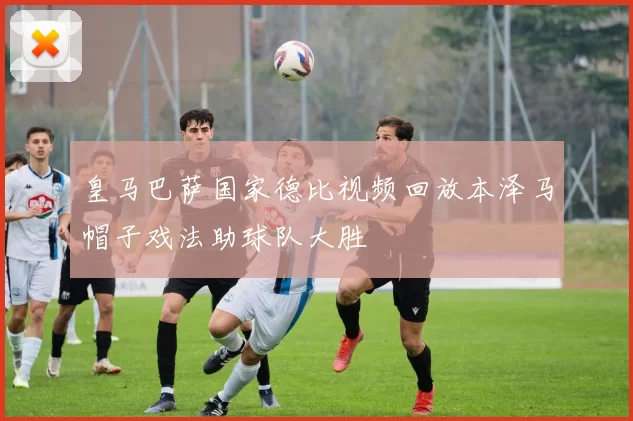 皇马巴萨国家德比视频回放本泽马帽子戏法助球队大胜