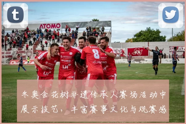 冬奥会花树非遗传承人赛场活动中展示技艺，丰富赛事文化与观赛感受