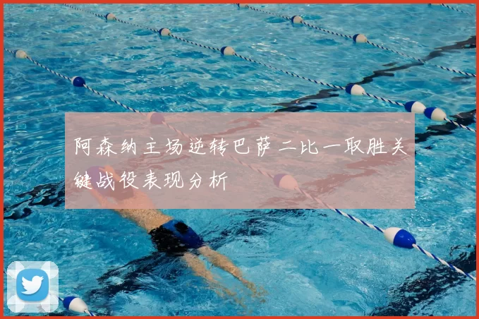 阿森纳主场逆转巴萨二比一取胜关键战役表现分析