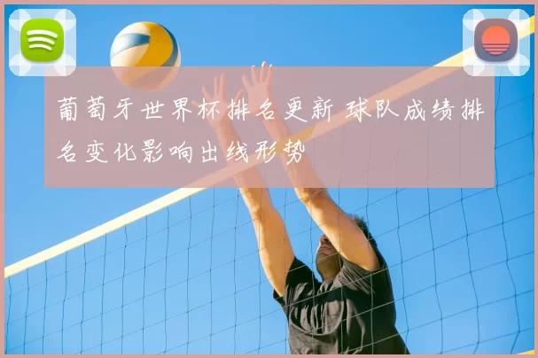 葡萄牙世界杯排名更新 球队成绩排名变化影响出线形势