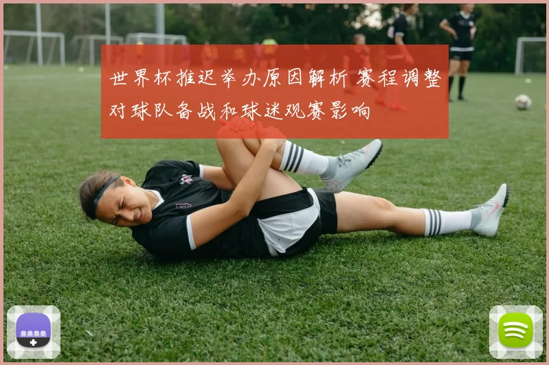 世界杯推迟举办原因解析 赛程调整对球队备战和球迷观赛影响
