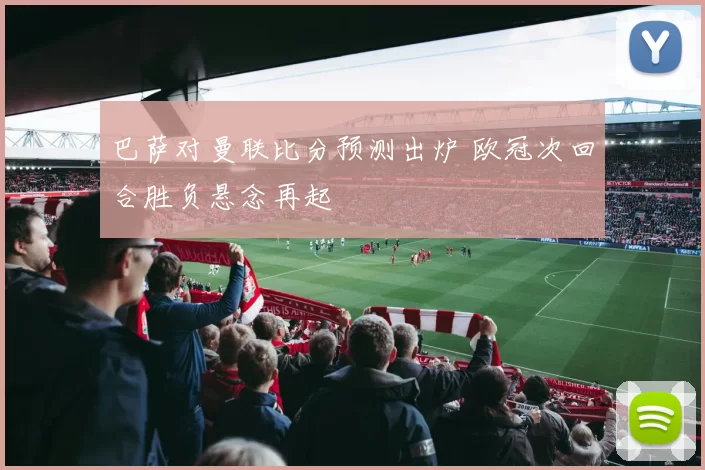 巴萨对曼联比分预测出炉 欧冠次回合胜负悬念再起