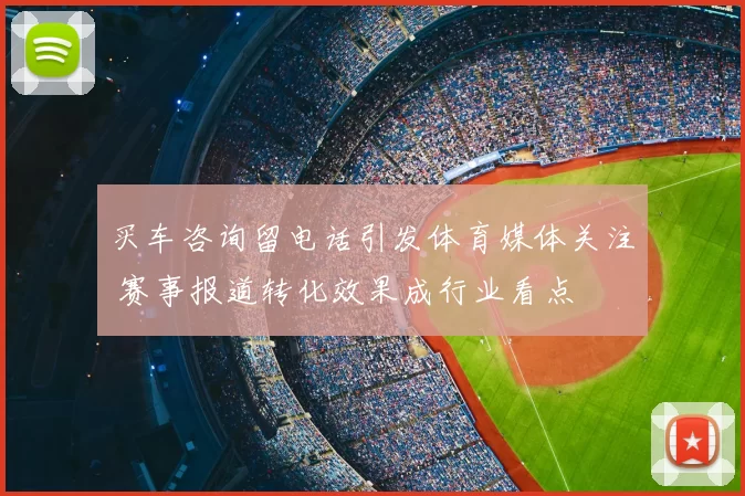 买车咨询留电话引发体育媒体关注 赛事报道转化效果成行业看点