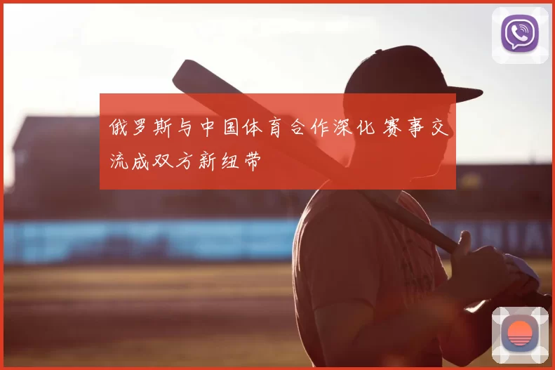 俄罗斯与中国体育合作深化 赛事交流成双方新纽带