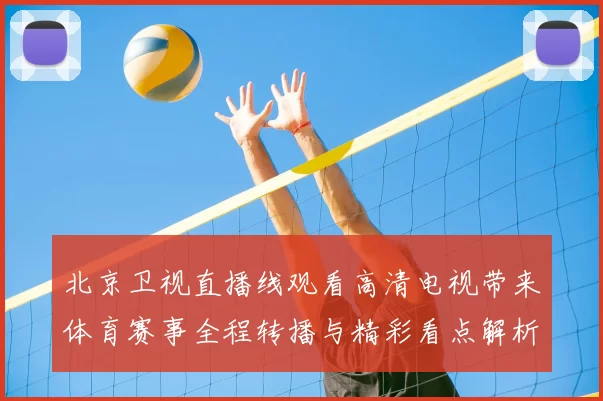 北京卫视直播线观看高清电视带来体育赛事全程转播与精彩看点解析