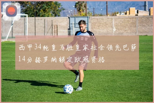西甲34轮皇马胜皇家社会领先巴萨14分赫罗纳锁定欧冠资格