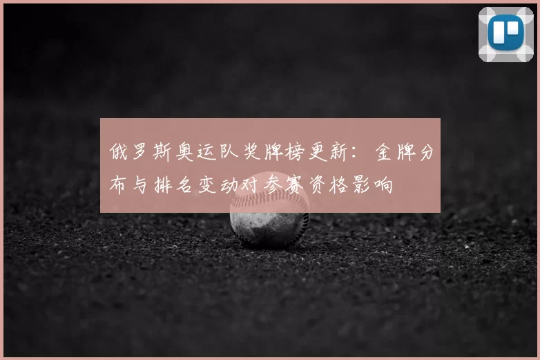 俄罗斯奥运队奖牌榜更新：金牌分布与排名变动对参赛资格影响