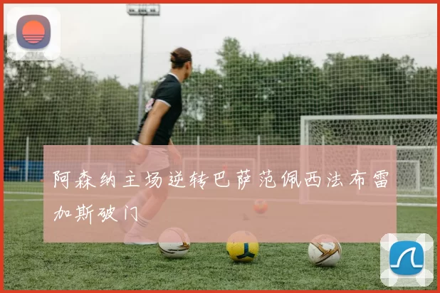 阿森纳主场逆转巴萨范佩西法布雷加斯破门