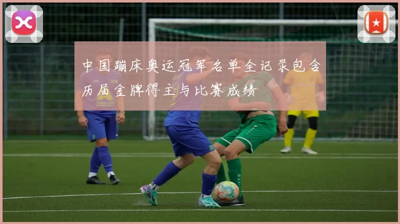 中国蹦床奥运冠军名单全记录包含历届金牌得主与比赛成绩