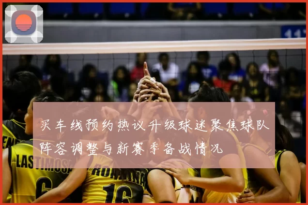 买车线预约热议升级球迷聚焦球队阵容调整与新赛季备战情况