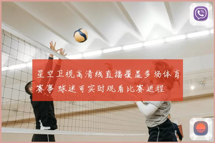 星空卫视高清线直播覆盖多场体育赛事 球迷可实时观看比赛进程