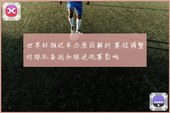 世界杯推迟举办原因解析 赛程调整对球队备战和球迷观赛影响