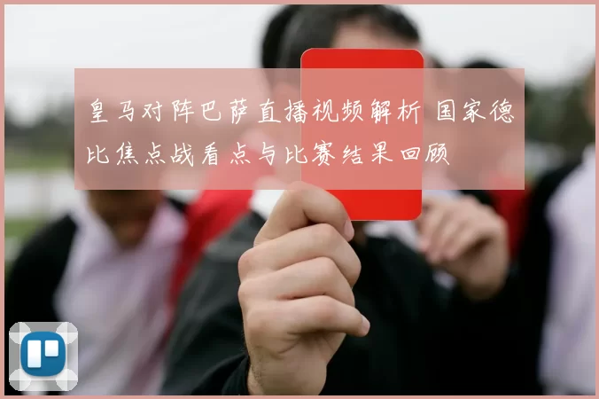 皇马对阵巴萨直播视频解析 国家德比焦点战看点与比赛结果回顾