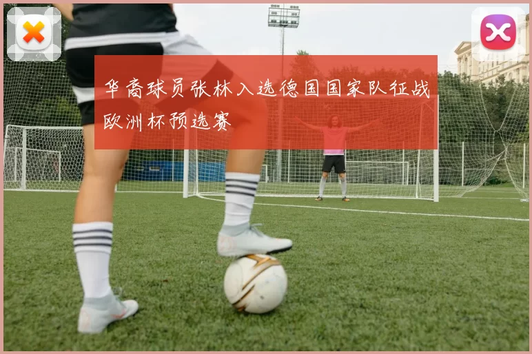 华裔球员张林入选德国国家队征战欧洲杯预选赛