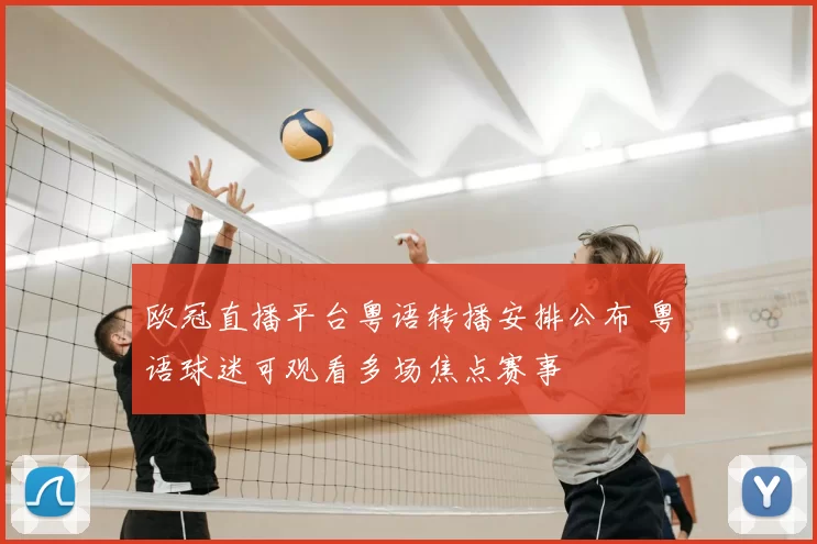欧冠直播平台粤语转播安排公布 粤语球迷可观看多场焦点赛事