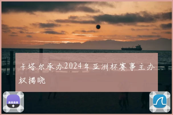 卡塔尔承办2024年亚洲杯赛事主办权揭晓