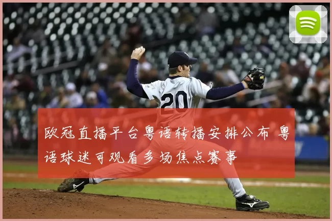 欧冠直播平台粤语转播安排公布 粤语球迷可观看多场焦点赛事