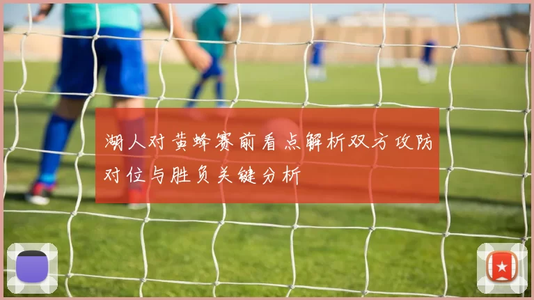 湖人对黄蜂赛前看点解析双方攻防对位与胜负关键分析