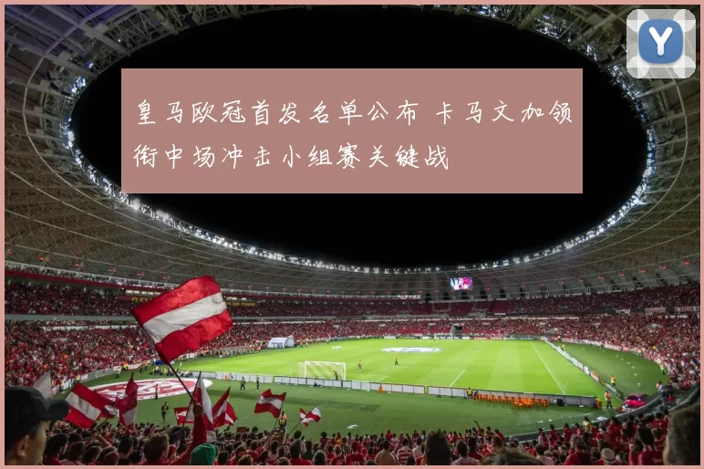 皇马欧冠首发名单公布 卡马文加领衔中场冲击小组赛关键战