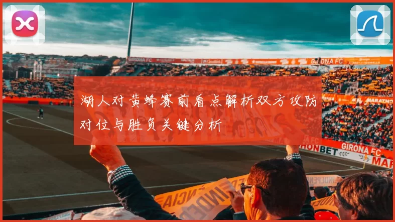湖人对黄蜂赛前看点解析双方攻防对位与胜负关键分析