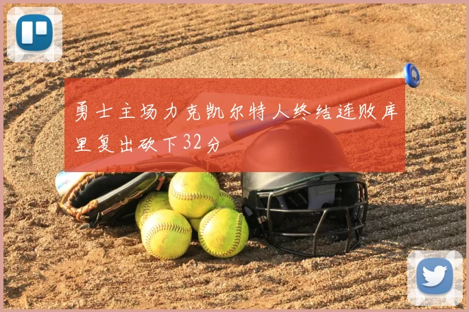 勇士主场力克凯尔特人终结连败库里复出砍下32分