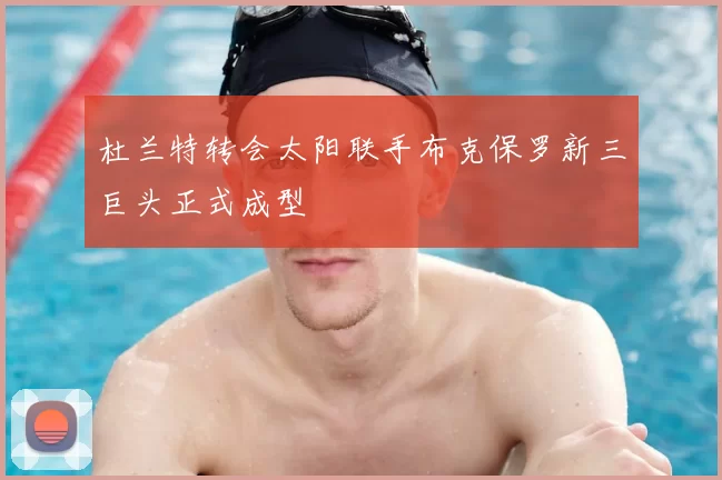 杜兰特转会太阳联手布克保罗新三巨头正式成型