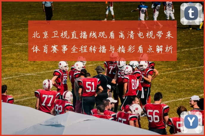 北京卫视直播线观看高清电视带来体育赛事全程转播与精彩看点解析