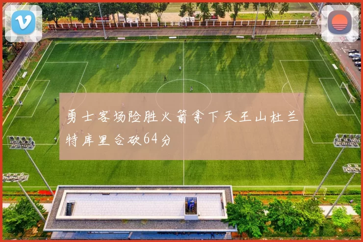 勇士客场险胜火箭拿下天王山杜兰特库里合砍64分