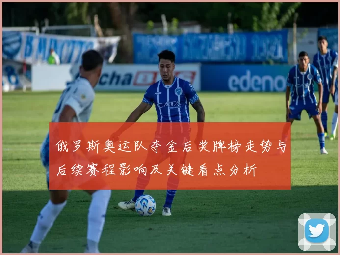俄罗斯奥运队夺金后奖牌榜走势与后续赛程影响及关键看点分析