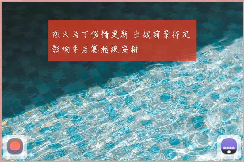 热火马丁伤情更新 出战前景待定 影响季后赛轮换安排