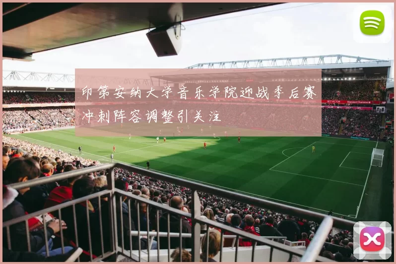 印第安纳大学音乐学院迎战季后赛冲刺阵容调整引关注
